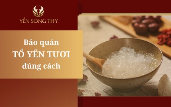 Bảo quản yến tươi như thế nào là đúng?
